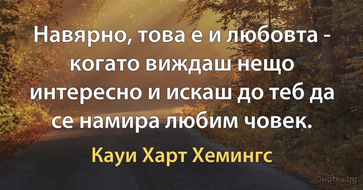 Навярно, това е и любовта - когато виждаш нещо интересно и искаш до теб да се намира любим човек. (Кауи Харт Хемингс)