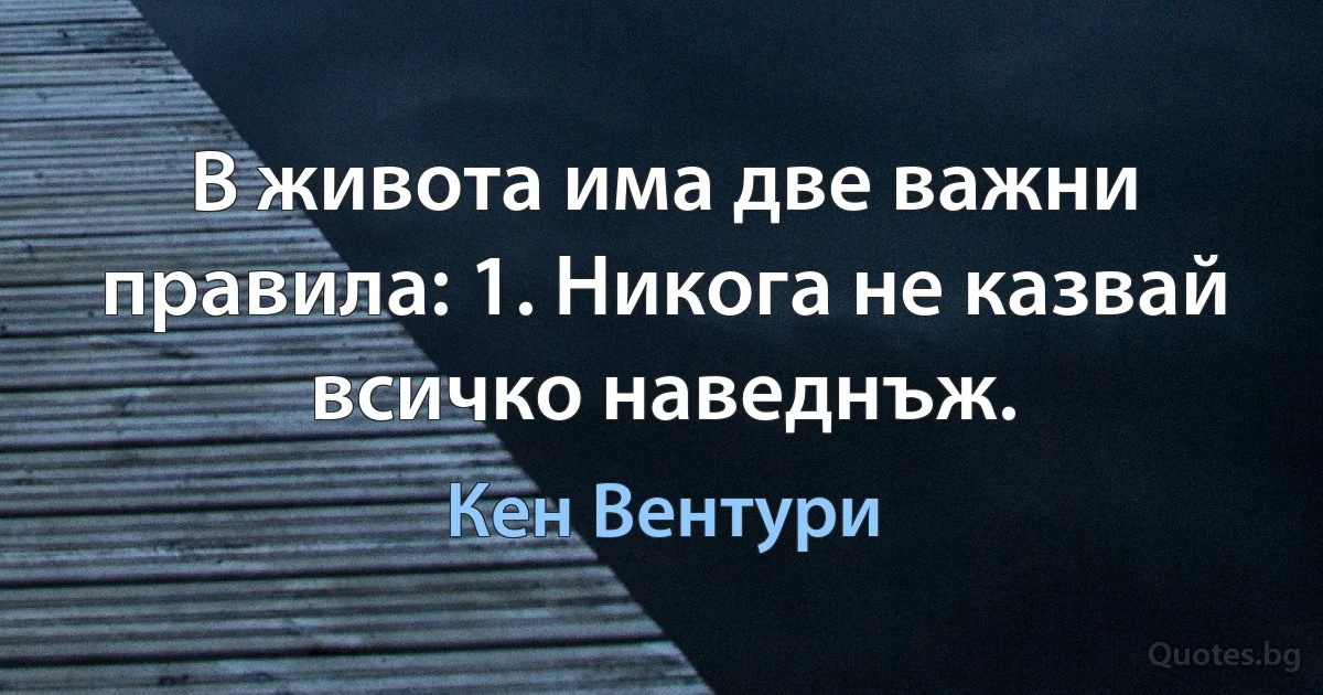 В живота има две важни правила: 1. Никога не казвай всичко наведнъж. (Кен Вентури)