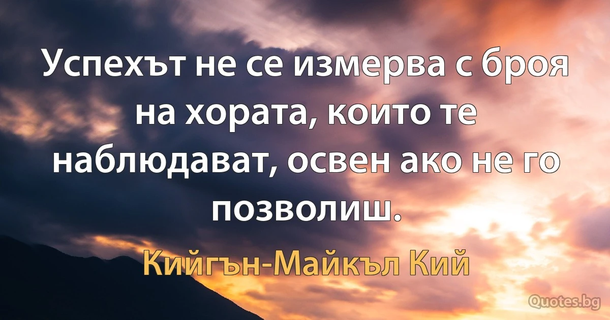 Успехът не се измерва с броя на хората, които те наблюдават, освен ако не го позволиш. (Кийгън-Майкъл Кий)