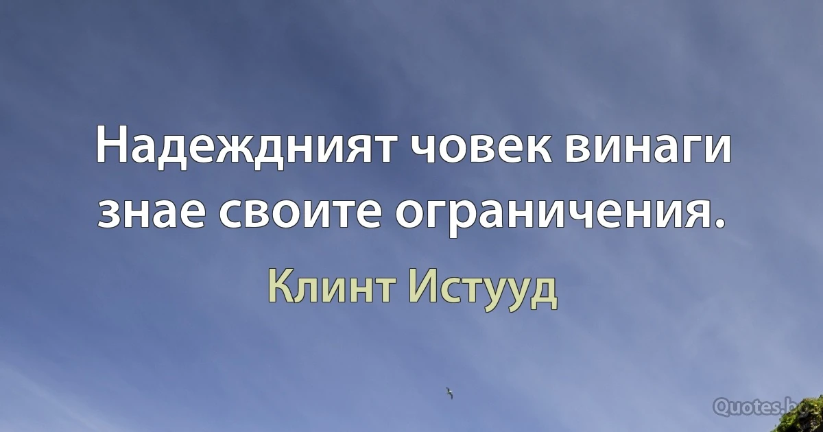 Надеждният човек винаги знае своите ограничения. (Клинт Истууд)