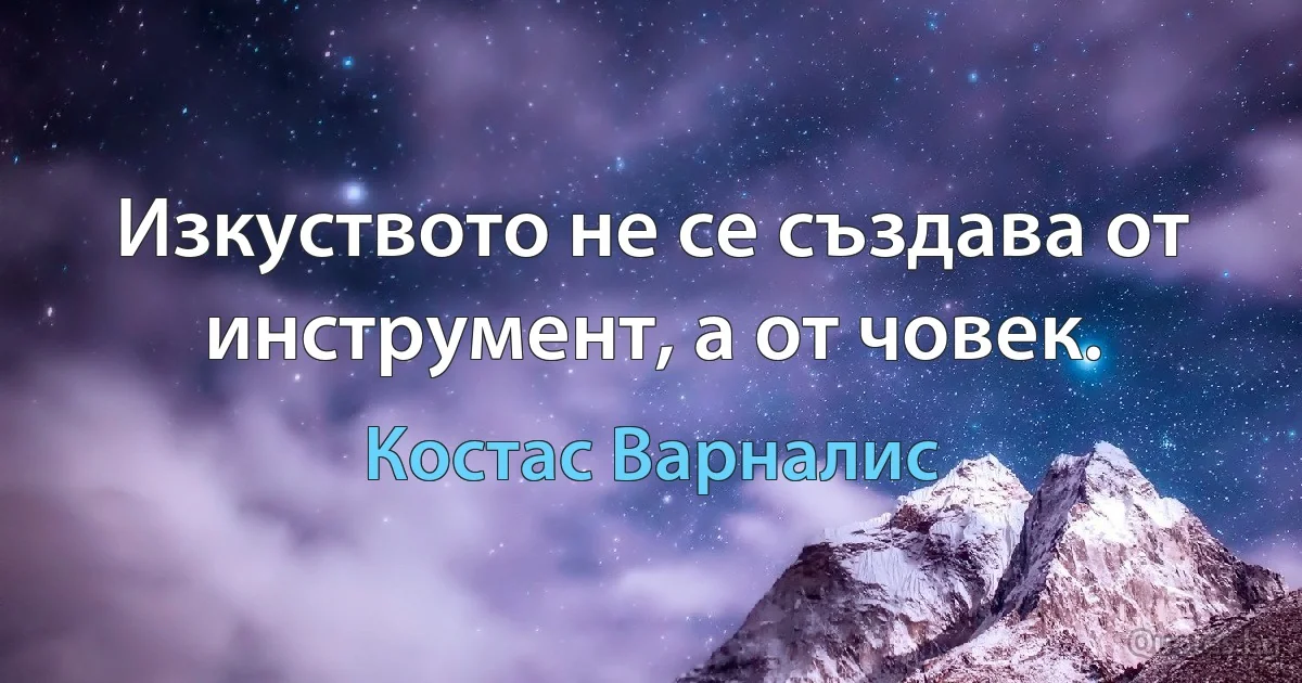 Изкуството не се създава от инструмент, а от човек. (Костас Варналис)