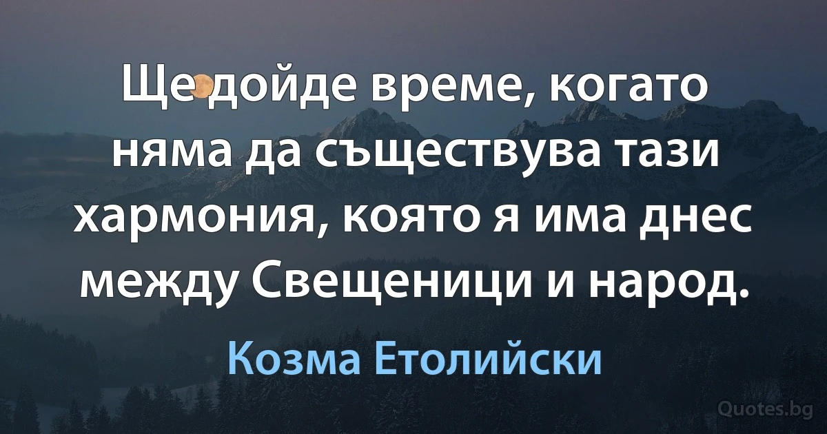 Ще дойде време, когато няма да съществува тази хармония, която я има днес между Свещеници и народ. (Козма Етолийски)