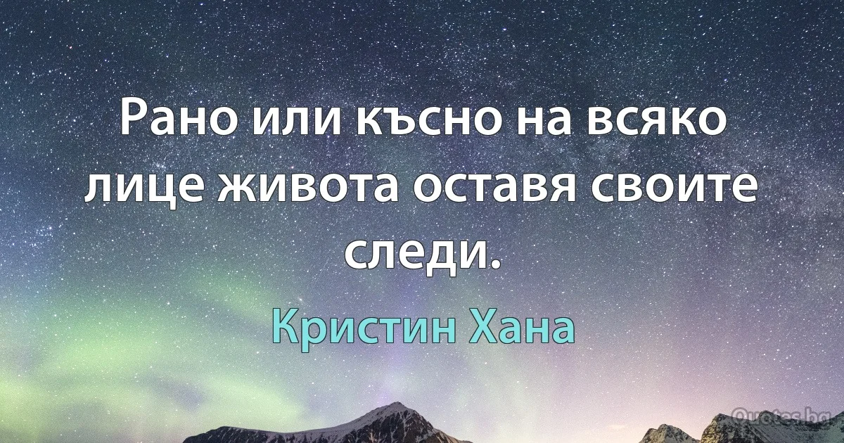 Рано или късно на всяко лице живота оставя своите следи. (Кристин Хана)