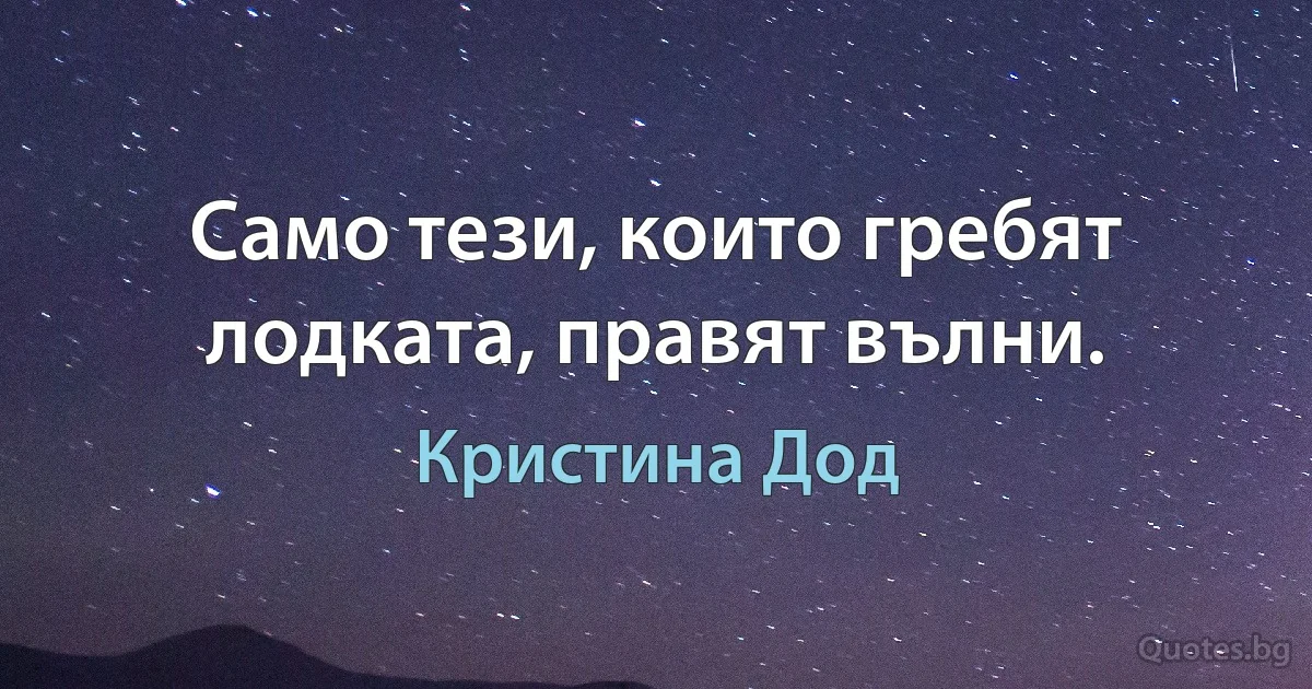 Само тези, които гребят лодката, правят вълни. (Кристина Дод)