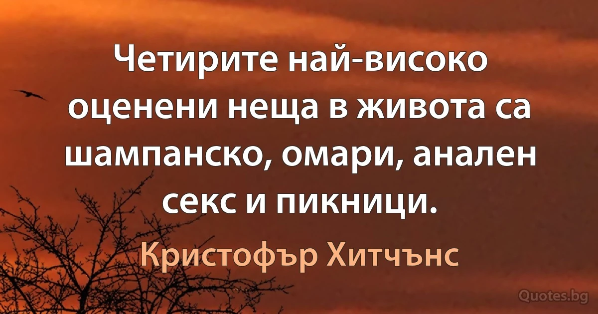 Четирите най-високо оценени неща в живота са шампанско, омари, анален секс и пикници. (Кристофър Хитчънс)