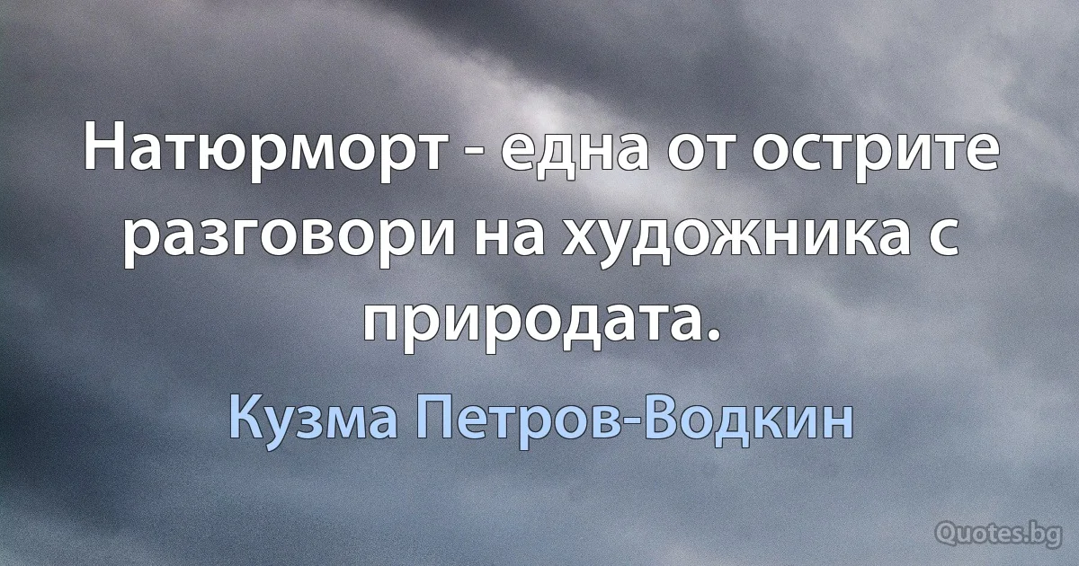 Натюрморт - една от острите разговори на художника с природата. (Кузма Петров-Водкин)