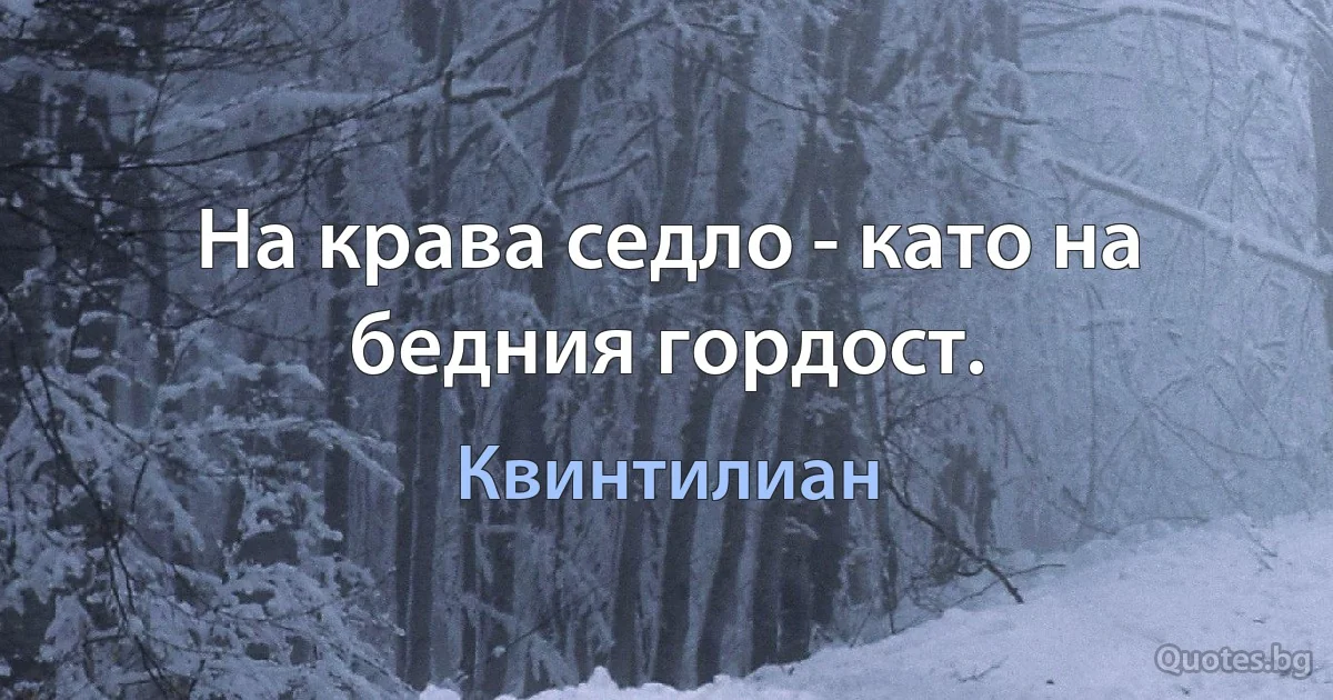 На крава седло - като на бедния гордост. (Квинтилиан)