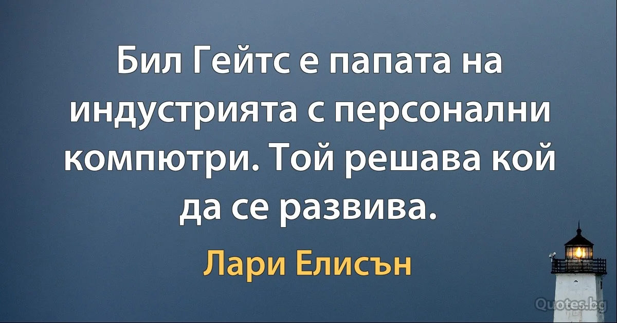 Бил Гейтс е папата на индустрията с персонални компютри. Той решава кой да се развива. (Лари Елисън)