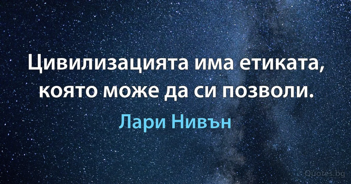 Цивилизацията има етиката, която може да си позволи. (Лари Нивън)