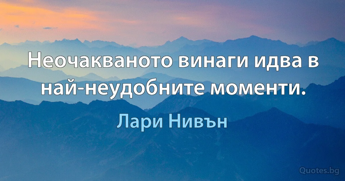 Неочакваното винаги идва в най-неудобните моменти. (Лари Нивън)