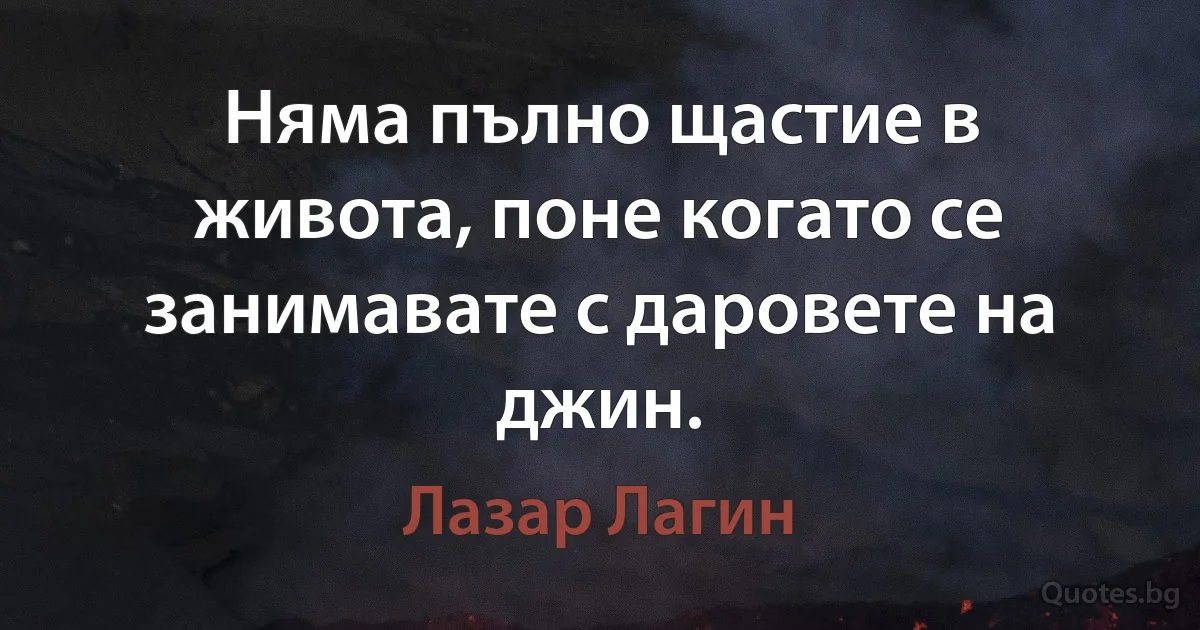 Няма пълно щастие в живота, поне когато се занимавате с даровете на джин. (Лазар Лагин)