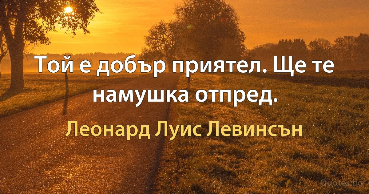 Той е добър приятел. Ще те намушка отпред. (Леонард Луис Левинсън)