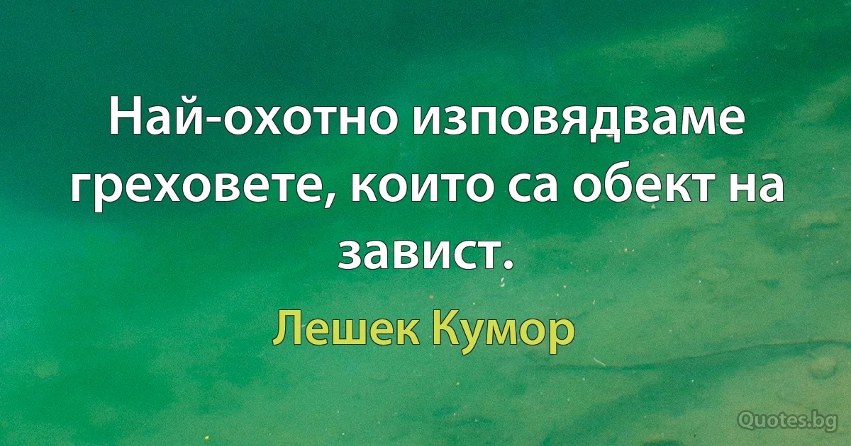 Най-охотно изповядваме греховете, които са обект на завист. (Лешек Кумор)