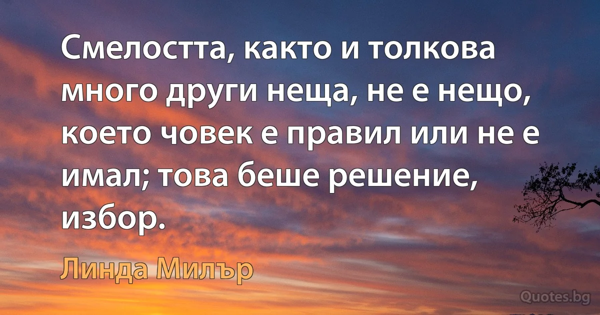 Смелостта, както и толкова много други неща, не е нещо, което човек е правил или не е имал; това беше решение, избор. (Линда Милър)