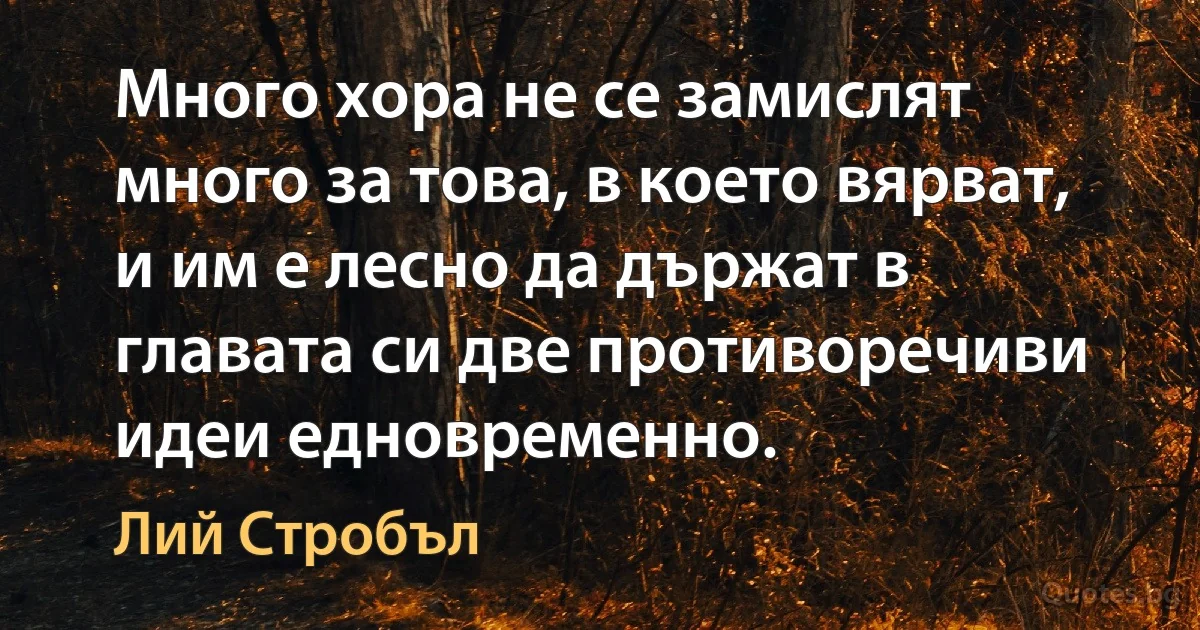 Много хора не се замислят много за това, в което вярват, и им е лесно да държат в главата си две противоречиви идеи едновременно. (Лий Стробъл)