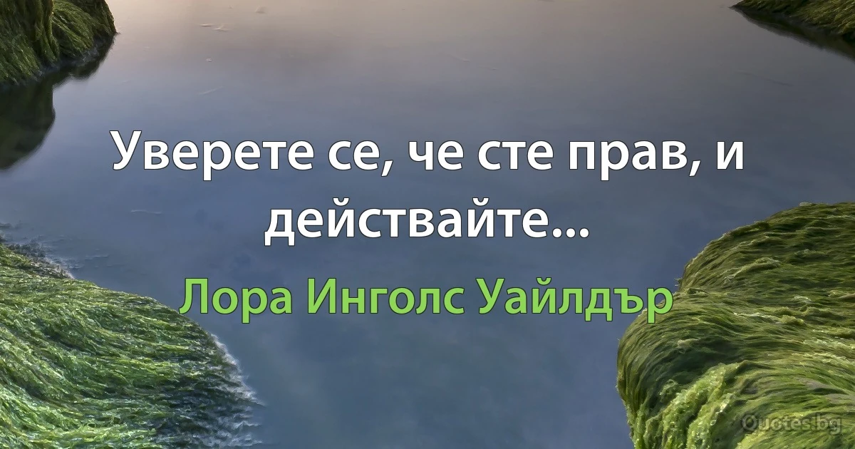 Уверете се, че сте прав, и действайте... (Лора Инголс Уайлдър)