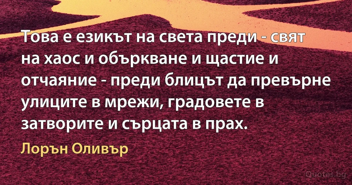 Това е езикът на света преди - свят на хаос и объркване и щастие и отчаяние - преди блицът да превърне улиците в мрежи, градовете в затворите и сърцата в прах. (Лорън Оливър)