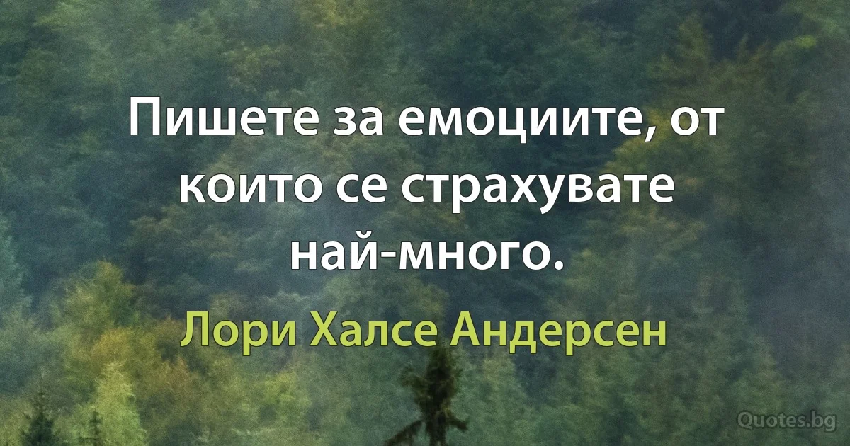 Пишете за емоциите, от които се страхувате най-много. (Лори Халсе Андерсен)