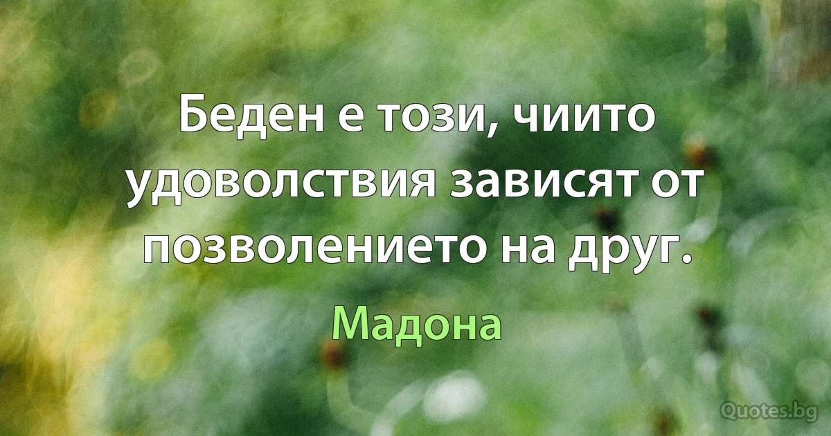 Беден е този, чиито удоволствия зависят от позволението на друг. (Мадона)