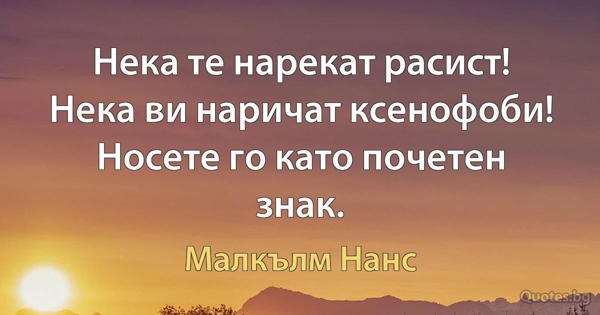 Нека те нарекат расист! Нека ви наричат ксенофоби! Носете го като почетен знак. (Малкълм Нанс)