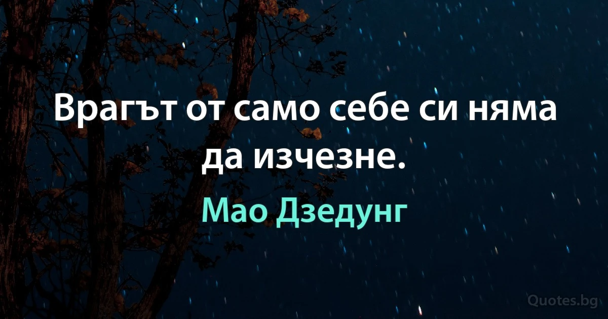 Врагът от само себе си няма да изчезне. (Мао Дзедунг)