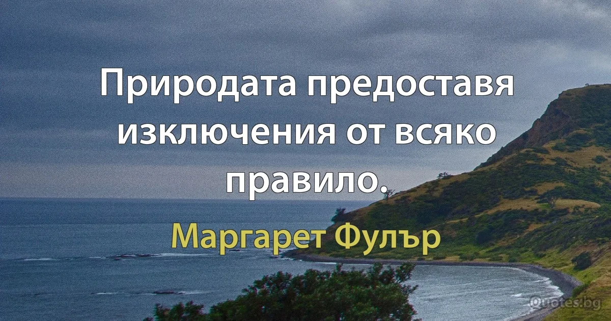 Природата предоставя изключения от всяко правило. (Маргарет Фулър)