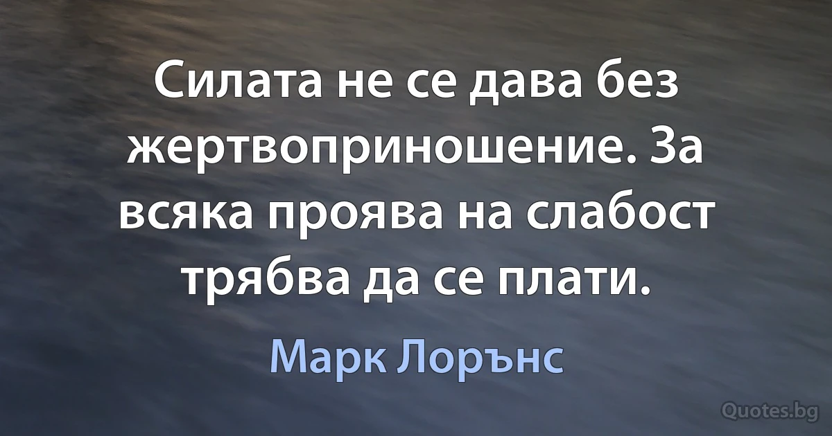 Силата не се дава без жертвоприношение. За всяка проява на слабост трябва да се плати. (Марк Лорънс)