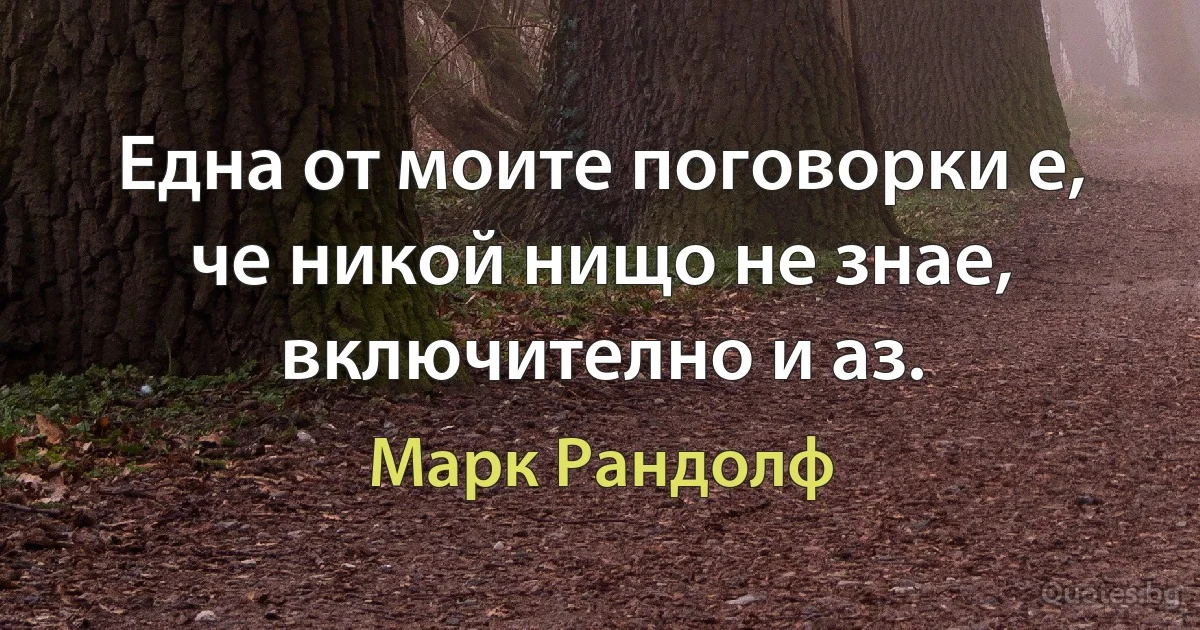 Една от моите поговорки е, че никой нищо не знае, включително и аз. (Марк Рандолф)