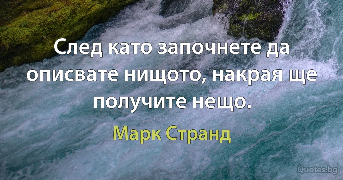 След като започнете да описвате нищото, накрая ще получите нещо. (Марк Странд)