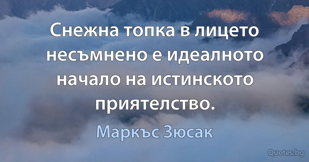 Снежна топка в лицето несъмнено е идеалното начало на истинското приятелство. (Маркъс Зюсак)