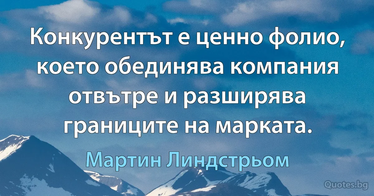 Конкурентът е ценно фолио, което обединява компания отвътре и разширява границите на марката. (Мартин Линдстрьом)