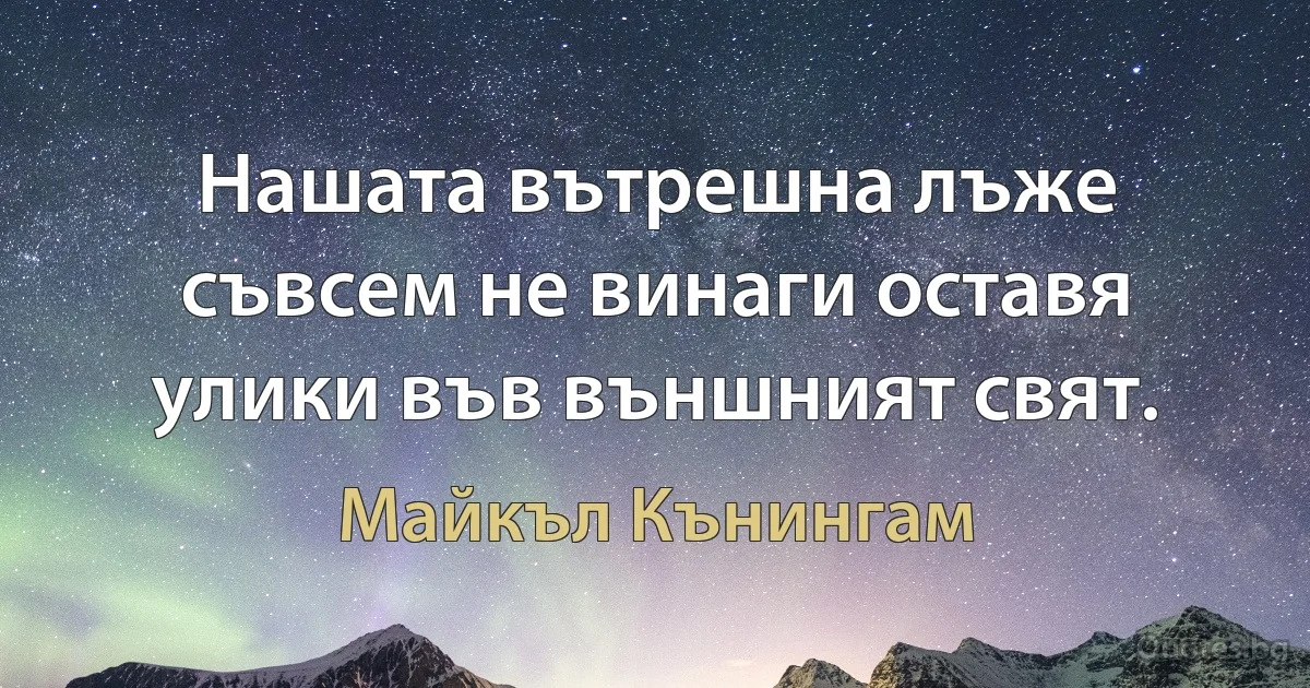 Нашата вътрешна лъже съвсем не винаги оставя улики във външният свят. (Майкъл Кънингам)