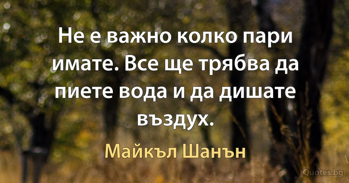 Не е важно колко пари имате. Все ще трябва да пиете вода и да дишате въздух. (Майкъл Шанън)