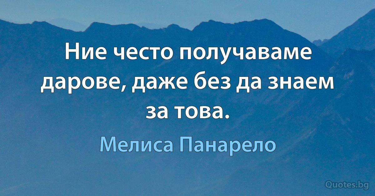 Ние често получаваме дарове, даже без да знаем за това. (Мелиса Панарело)