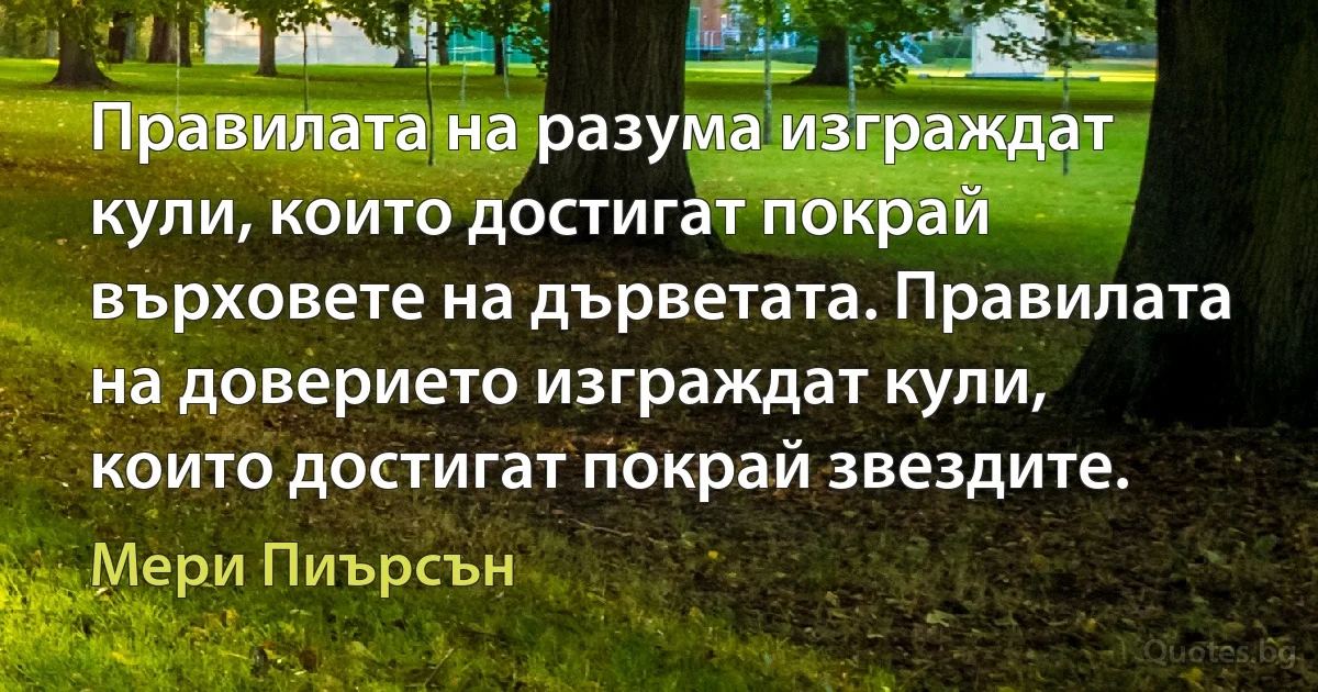 Правилата на разума изграждат кули, които достигат покрай върховете на дърветата. Правилата на доверието изграждат кули, които достигат покрай звездите. (Мери Пиърсън)