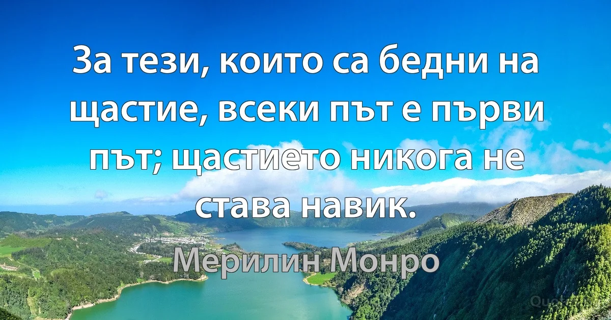 За тези, които са бедни на щастие, всеки път е първи път; щастието никога не става навик. (Мерилин Монро)