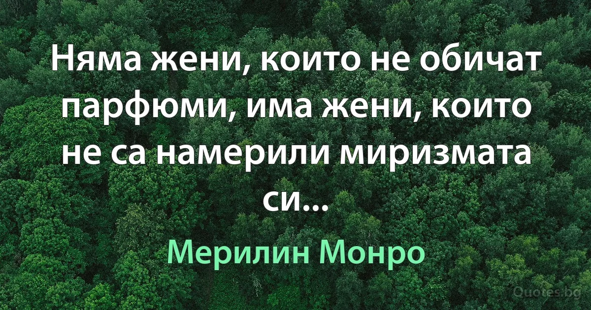 Няма жени, които не обичат парфюми, има жени, които не са намерили миризмата си... (Мерилин Монро)