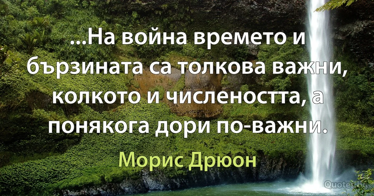 ...На война времето и бързината са толкова важни, колкото и числеността, а понякога дори по-важни. (Морис Дрюон)