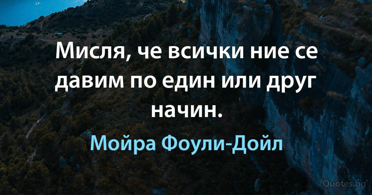 Мисля, че всички ние се давим по един или друг начин. (Мойра Фоули-Дойл)