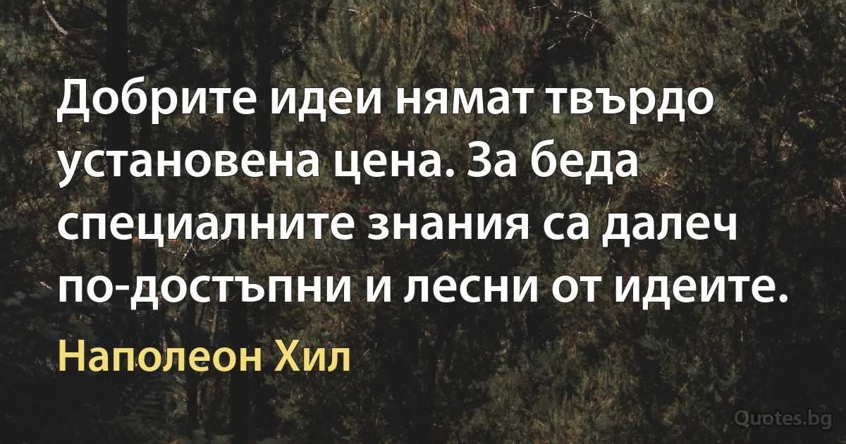 Добрите идеи нямат твърдо установена цена. За беда специалните знания са далеч по-достъпни и лесни от идеите. (Наполеон Хил)