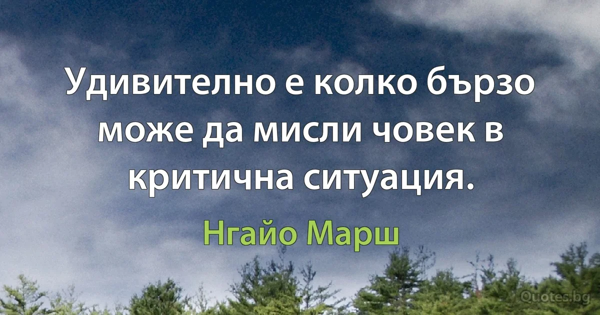 Удивително е колко бързо може да мисли човек в критична ситуация. (Нгайо Марш)