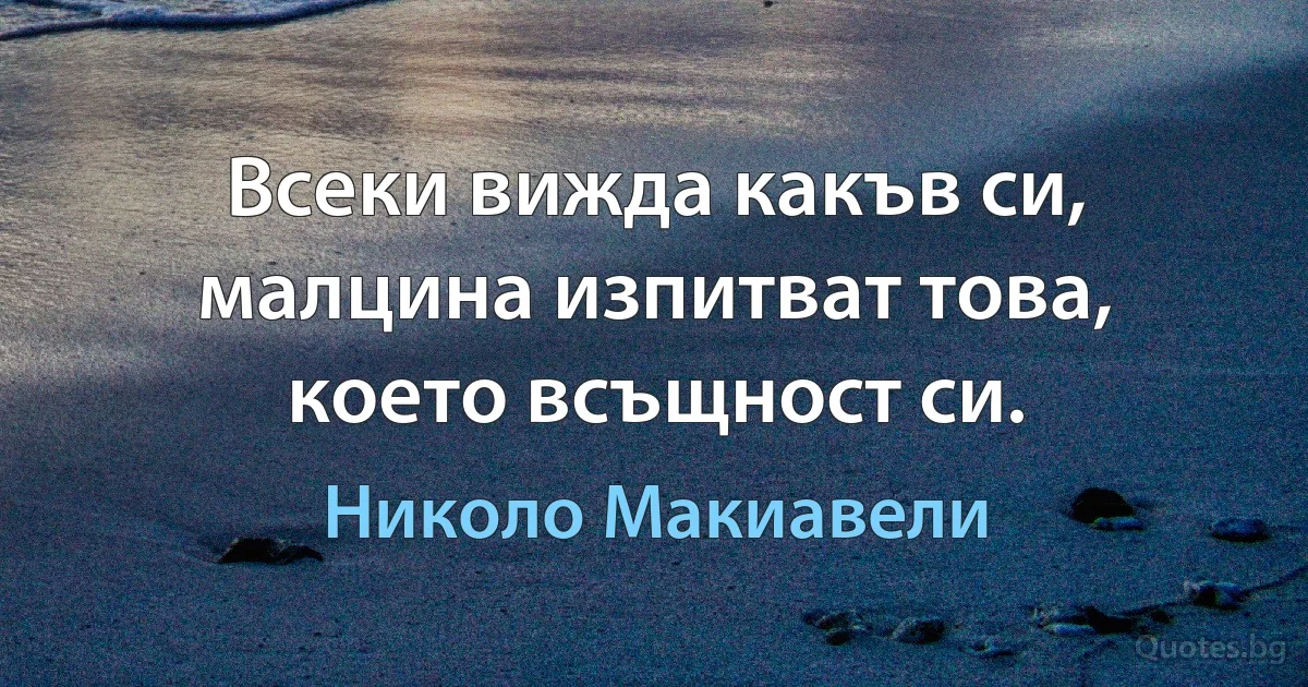 Всеки вижда какъв си, малцина изпитват това, което всъщност си. (Николо Макиавели)