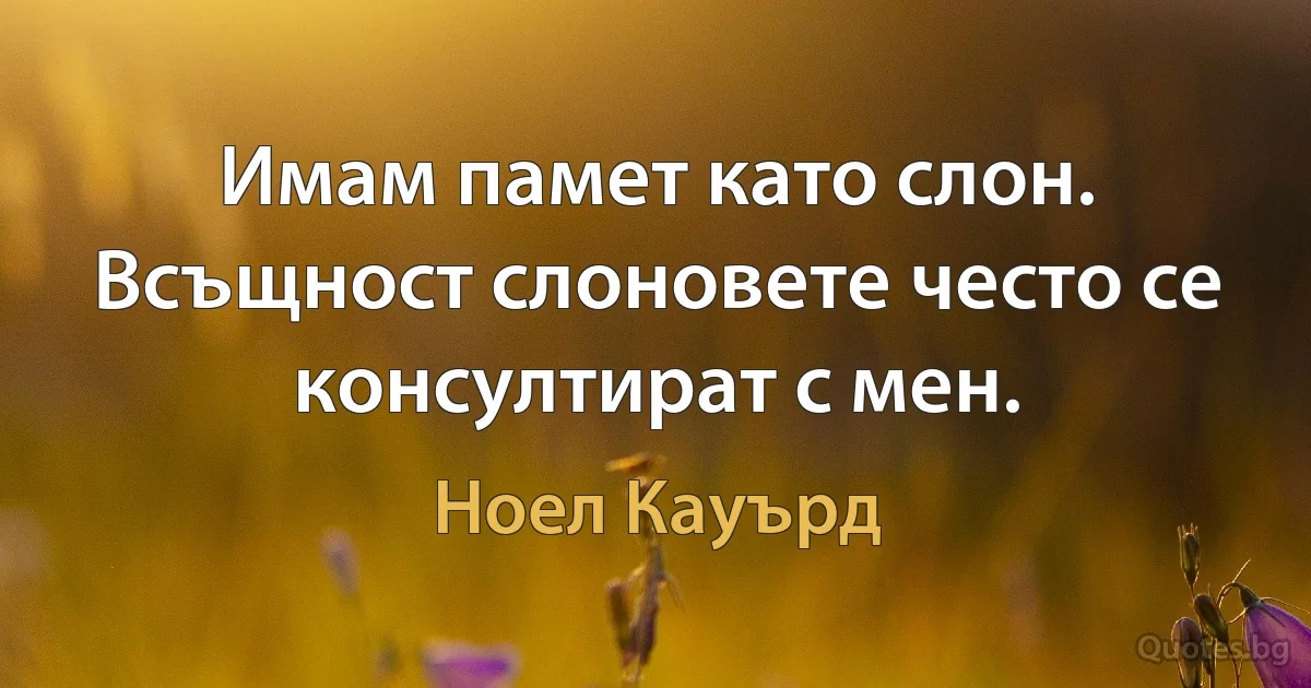 Имам памет като слон. Всъщност слоновете често се консултират с мен. (Ноел Кауърд)