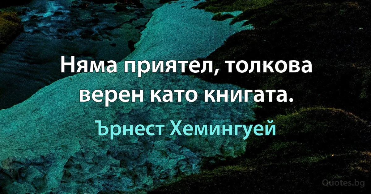 Няма приятел, толкова верен като книгата. (Ърнест Хемингуей)