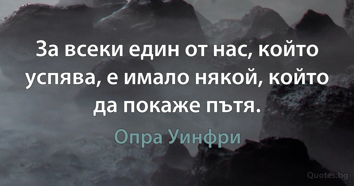 За всеки един от нас, който успява, е имало някой, който да покаже пътя. (Опра Уинфри)