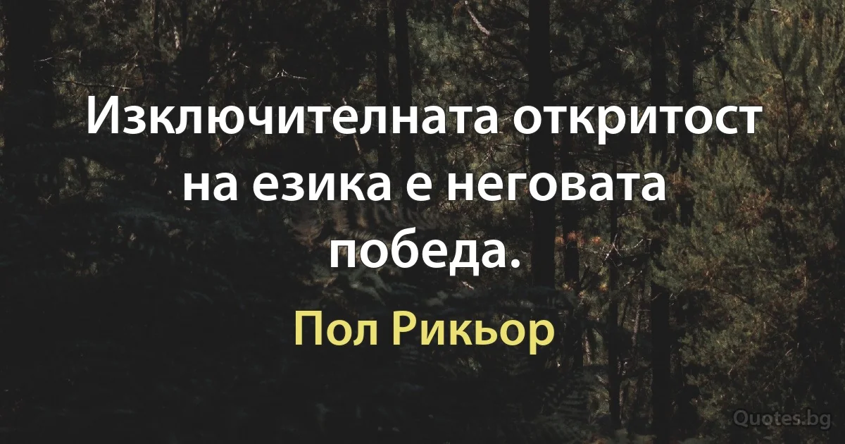 Изключителната откритост на езика е неговата победа. (Пол Рикьор)