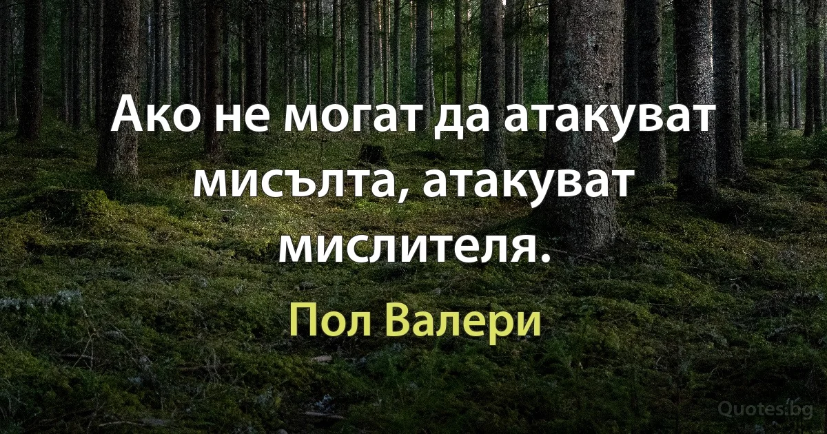 Ако не могат да атакуват мисълта, атакуват мислителя. (Пол Валери)