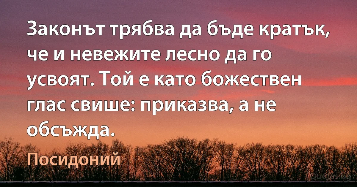 Законът трябва да бъде кратък, че и невежите лесно да го усвоят. Той е като божествен глас свише: приказва, а не обсъжда. (Посидоний)