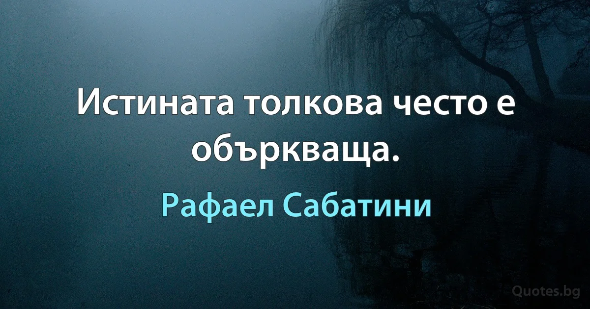 Истината толкова често е объркваща. (Рафаел Сабатини)