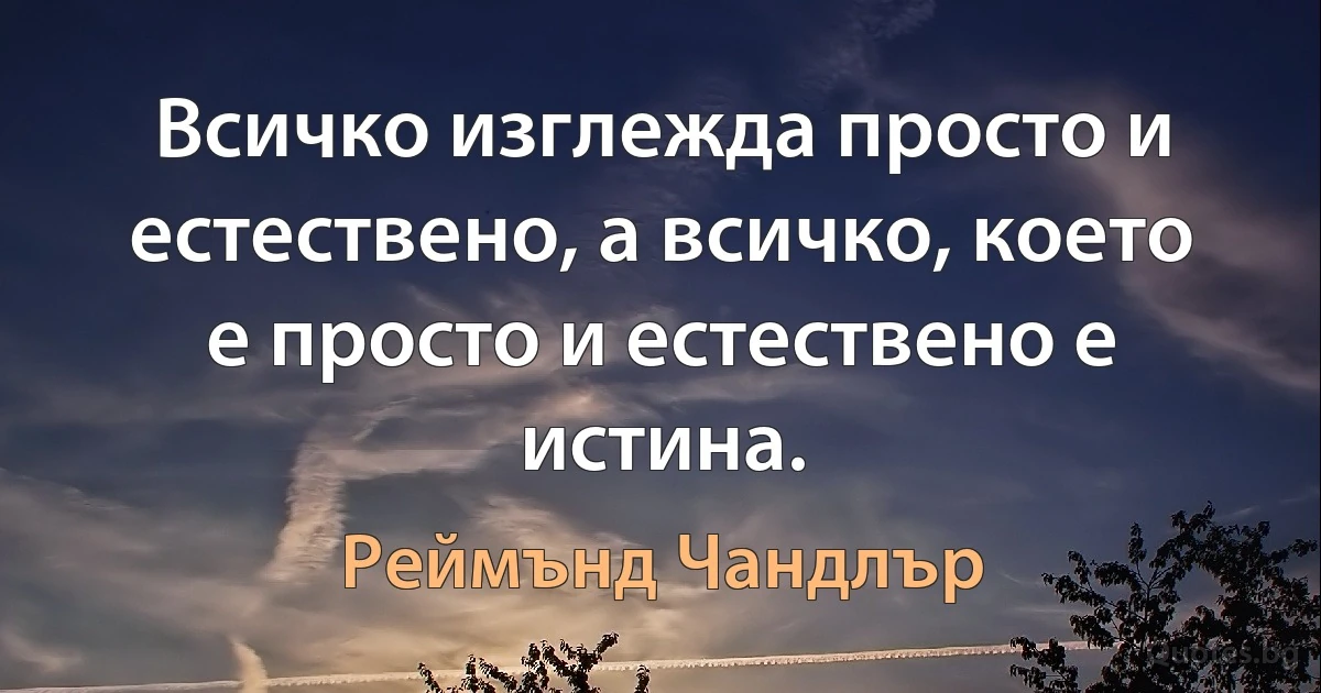 Всичко изглежда просто и естествено, а всичко, което е просто и естествено е истина. (Реймънд Чандлър)